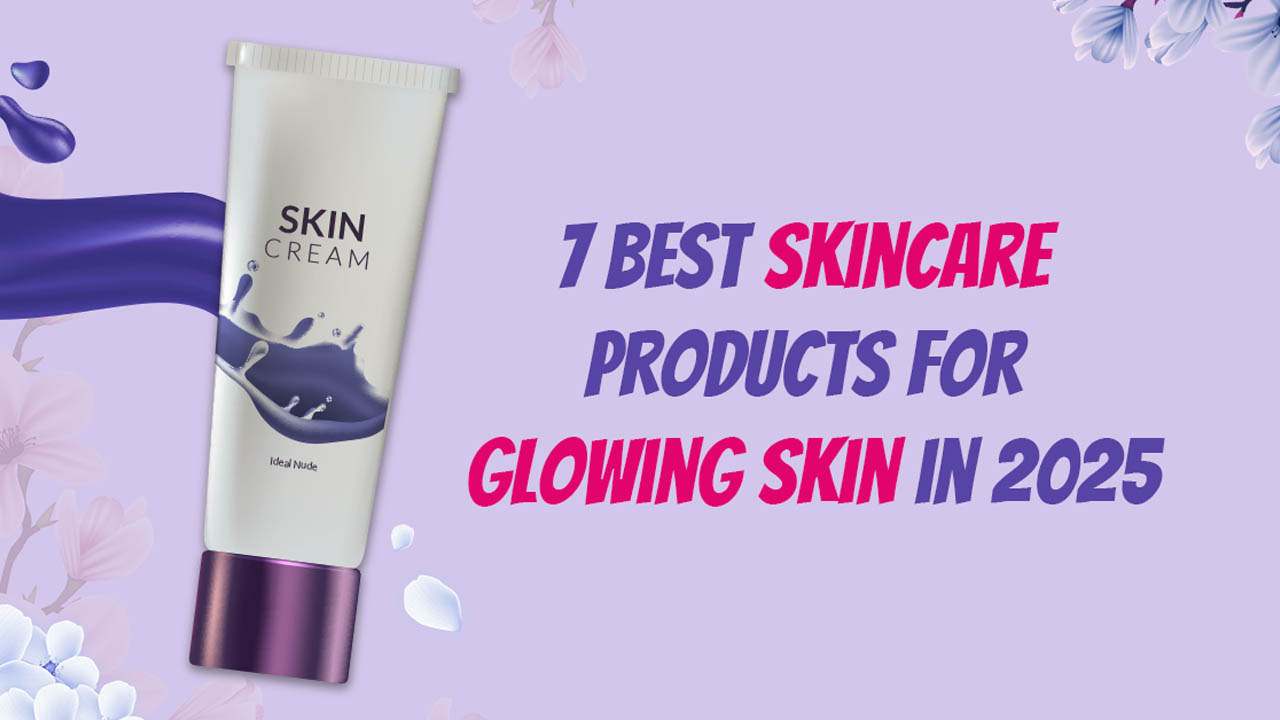 Best Skincare Products for Radiant and Glowing Skin in 2025