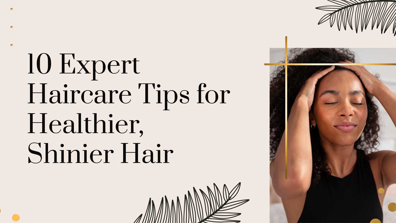 Expert Haircare Tips for Achieving Shinier, Healthier Hair